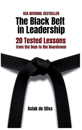 The Black Belt in Leadership: 20 Tested Lessons from the Dojo to the Boardroom