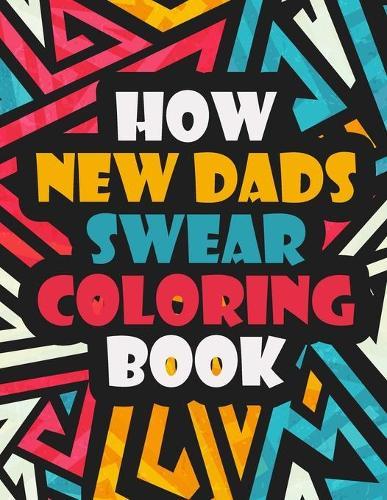 How New Dads Swear Coloring Book: An Adult Coloring Book (Hilarious Coloring Book for Grown Ups) A Clean Swear Coloring Book for Daddy Clean Swear Word New Dad
