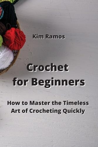 Crochet for Beginners: How to Master the Timeless Art of Crocheting Quickly