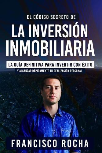 El Codigo Secreto de la Inversion Inmobiliaria: La Guia Definitiva Para Invertir Con Exito