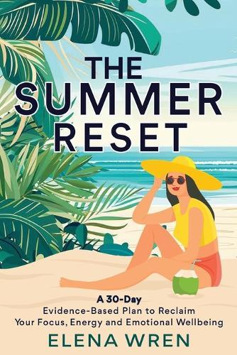 The Summer Reset: A 30-Day Evidence-Based Plan to Reclaim Your Focus, Energy, and Emotional Wellbeing