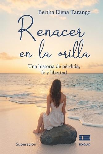 Renacer en la orilla: Una historia de pérdida, fe y libertad