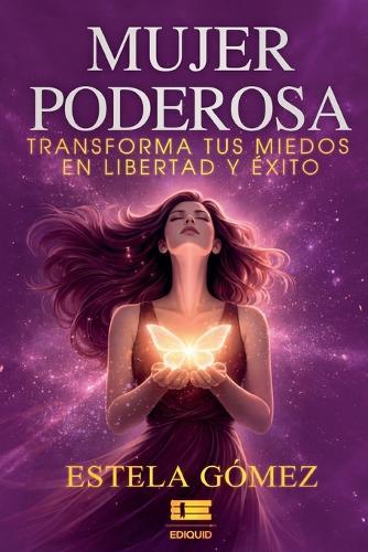 Mujer poderosa: Transforma tus miedos en libertad y éxito