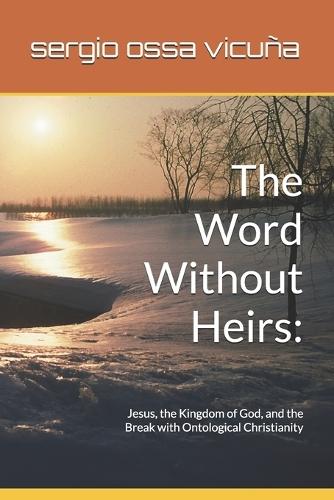 The Word Without Heirs: Jesus, the Kingdom of God, and the Break with Ontological Christianity