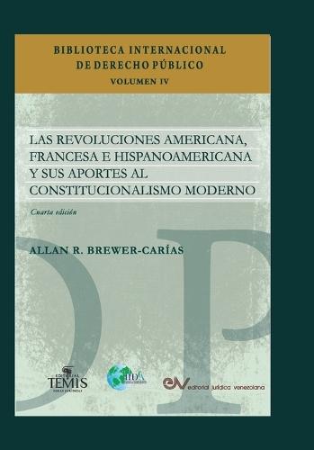 LAS REVOLUCIONES AMERICANA, FRANCESA E HISPANOAMERICANA Y SUS APORTES AL CONSTITUCIONALISMO MODERNO, Cuarta edición revisada y ampliada