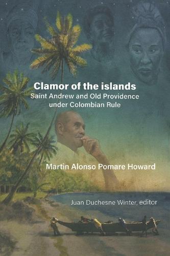 Martin Alonso Pomare Howard: Clamor of the islands: Saint Andrew and Old Providence under Colombian Rule