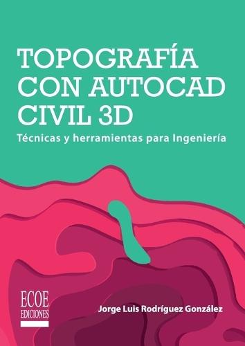 Topografía con AutoCAD Civil 3D. Técnicas y herramientas para Ingeniería