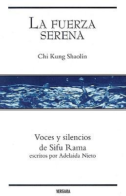 La Fuerza Serena: Chi Kung Shaolin: Voces y Silencios de Sifu Rama Escritos