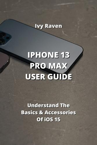 iPhone 13 Pro Max User Guide: Understand The Basics & Accessories Of iOS 15