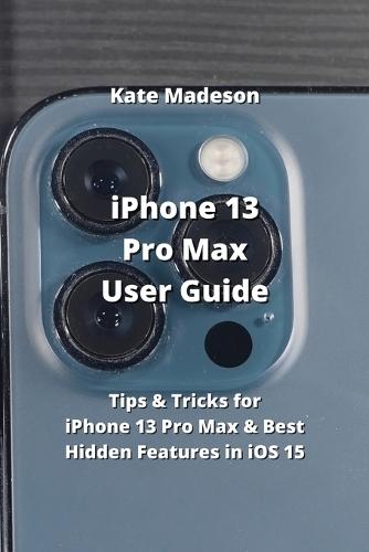iPhone 13 Pro Max User Guide: Tips & Tricks for iPhone 13 Pro Max & Best Hidden Features in iOS 15