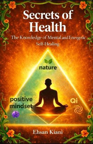 Secrets of Health: The Knowledge of Mental and Energetic Self-Healing