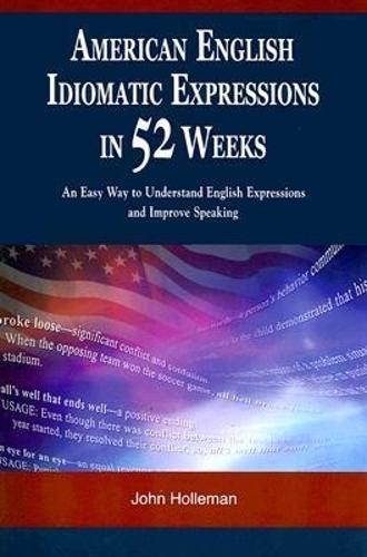 American English Idiomatic Expressions in 52 Weeks: An Easy Way to Understand English Expressions and Improve Speaking