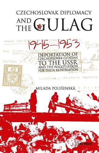 Czechoslovak Diplomacy and the Gulag: Deportation of Czechoslovak Citizens to the USSR and the Negotiation for their Repatriation, 1945-1953