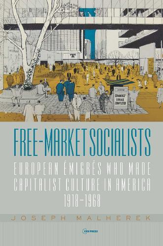 Free-Market Socialists: European Émigrés Who Made Capitalist Culture in America, 1918-1968