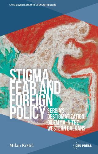 Stigma, Fear and Foreign Policy: Serbia’s Destigmatization Dilemma in the Western Balkans