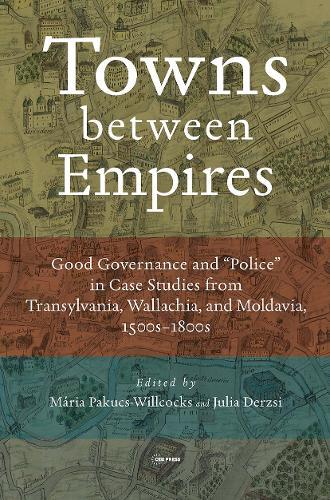 Towns between Empires: Good Governance and “Police” in Case Studies from Transylvania, Wallachia, and Moldavia, 1500s-1800s