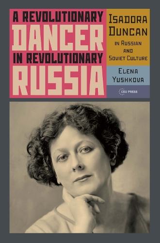A Revolutionary Dancer in Revolutionary Russia: Isadora Duncan in Russian and Soviet Culture