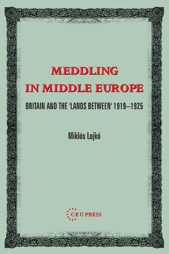 Meddling in Middle Europe: Britain and the 'Lands Between' 1919-1926
