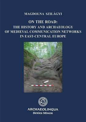 On the Road: The History and Archaeology of Medieval Communication Networks in East-Central Europe