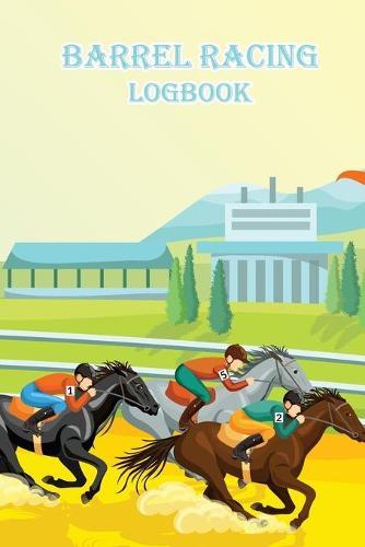 Barrel Racing Logbook: Track Your Barrel Races - Take Notes and Details About the Events - Be in the Top of the Horse Riding Competitions!