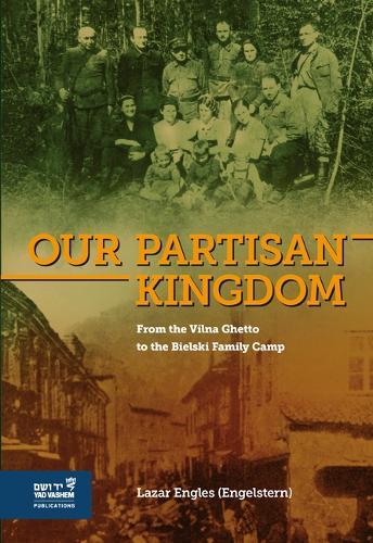 Our Partisan Kingdom: From the Vilna Ghetto to the Bielski Family Camp