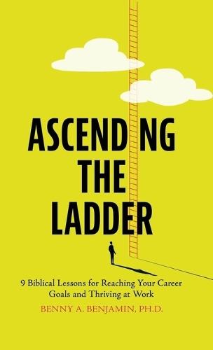 Ascending the Ladder: 9 Biblical Lessons for Reaching Your Career Goals and Thriving at Work