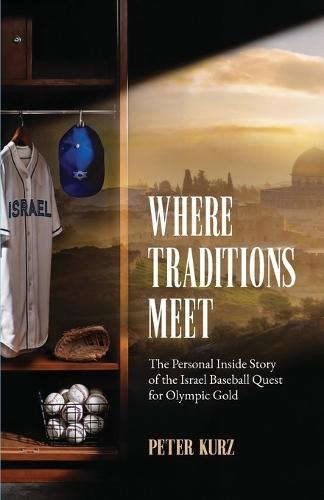 Where Traditions Meet: The Personal Inside Story of the Israel Baseball Quest for Olympic Gold