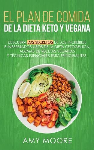 Plan de Comidas de la dieta keto vegana: Descubre los secretos de los usos sorprendentes e inesperados de la dieta cetogénica, además de recetas veganas, esenciales para empezar