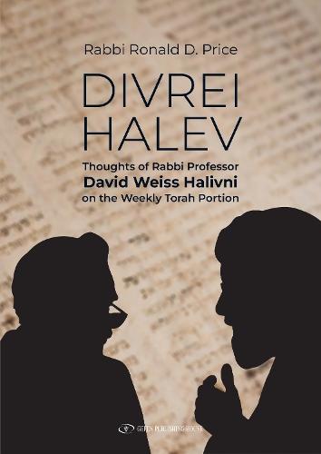 Divrei Halev: Thoughts of Rabbi Professor David Weiss Halivni on the Weekly Torah Portion