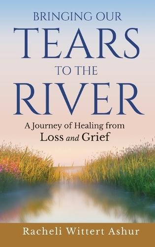 Bringing Our Tears To The River: A Journey of Healing from Loss and Grief