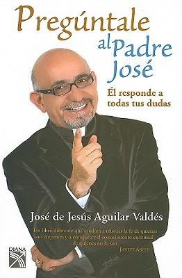Preguntale al Padre Jose: El Responde A Todas Tus Dudas