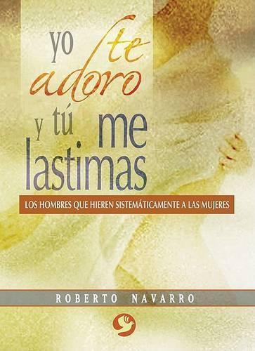 Yo Te Adoro Y Tú Me Lastimas: Los Hombres Que Hieren Sistemáticamente a Las Mujeres