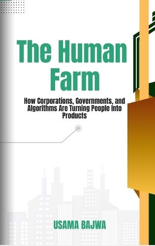 The Human Farm: How Corporations, Governments, and Algorithms are Turning People into Products