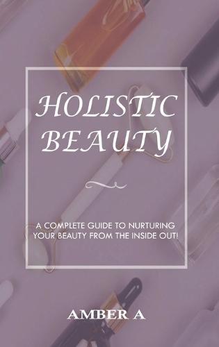 Holistic Beauty: A Complete Guide to Nurturing Your Skin from The Inside Out
