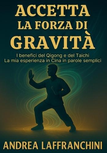 Accetta La Forza Di Gravità: I benefici del Qigong e del Taichi: La mia esperienza in Cina in parole semplici