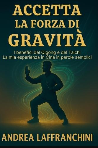 Accetta La Forza Di Gravità: I benefici del Qigong e del Taichi: La mia esperienza in Cina in parole semplici