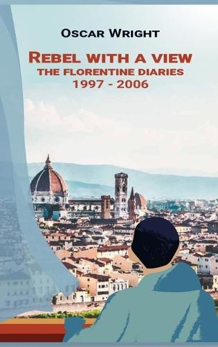 Rebel With A View: The Florentine Diaries 1997-2006