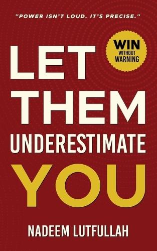 Let Them Underestimate You: A Practical Personal Growth Plan to Be Seen, Heard and Respected.