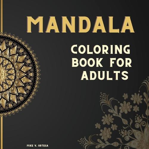 Mandala Coloring Book For Adults: The art of most beautiful Mandalas Designed for Stress Relieving and Relaxing.