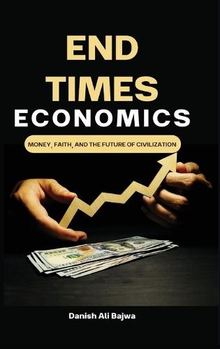 End Times Economics: Money, Faith, and the Future of Civilization