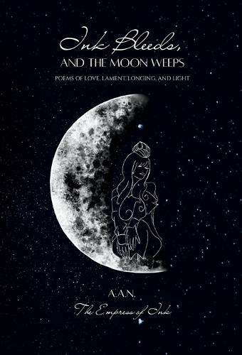 Ink Bleeds, and the Moon Weeps: Poems of Love, Lament, Longing, and Light
