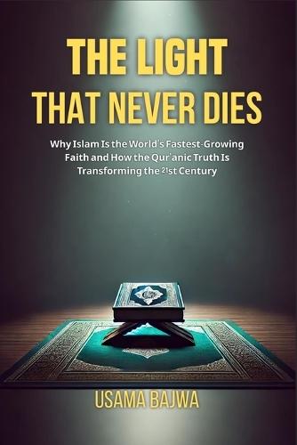 The Light That Never Dies: Why Islam Is the World's Fastest-Growing Faith and How the Qur'anic Truth Is Transforming the 21st Century