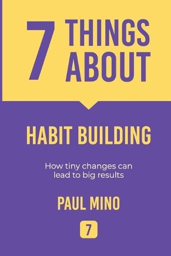 7 Things About Habit Building: How tiny changes can lead to big results