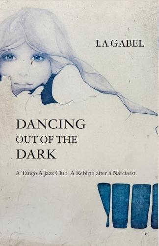 Dancing out of the Dark: A Tango. A Jazz Club. A Rebirth after a Narcissist