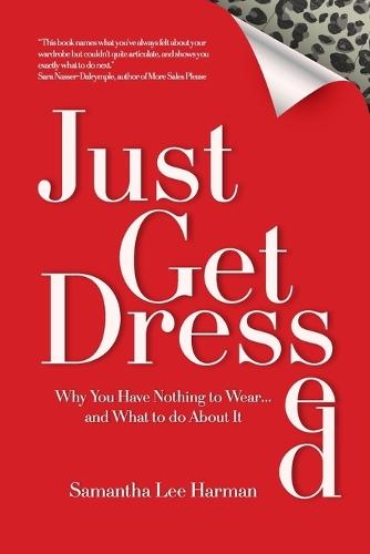 Just Get Dressed: Why You Have Nothing to Wear... and What to do About It