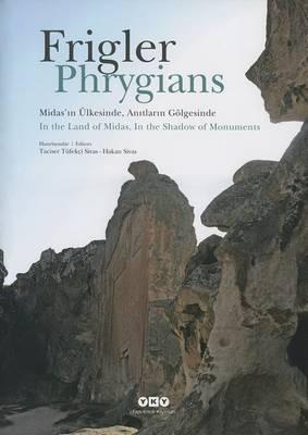 Frigler. Midas'in Ulkesinde, Anitlarin Golgesinde / Phrygians. in the Land of Midas, in the Shadow of Monuments