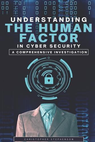 Understanding the Human Factor in Cyber Security: A Comprehensive Investigation