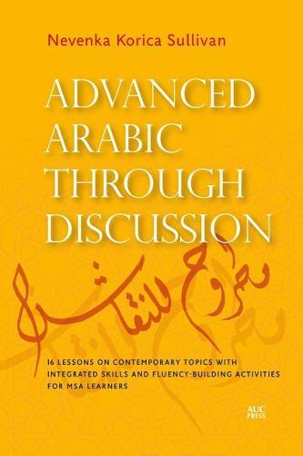 Advanced Arabic through Discussion: 16 Lessons on Contemporary Topics with Integrated Skills and Fluency-building Activities for MSA Learners