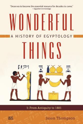 Wonderful Things: A History of Egyptology 1: From Antiquity to 1881