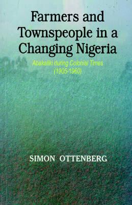 Farmers and Townspeople in a Changing Nigeria: Abakaliki During Colonial Times (1905-1960)